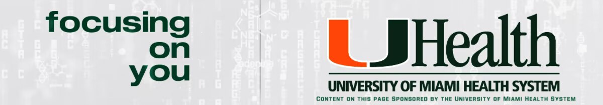 Focusing On You. UHealth, University of Miami Health System. Content on this page sponsored by the University of Miami Health System.